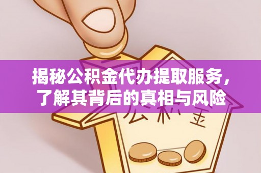 若尔盖揭秘公积金代办提取服务，了解其背后的真相与风险