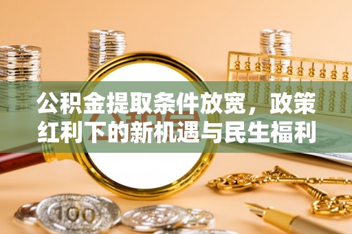 若尔盖公积金提取条件放宽，政策红利下的新机遇与民生福利