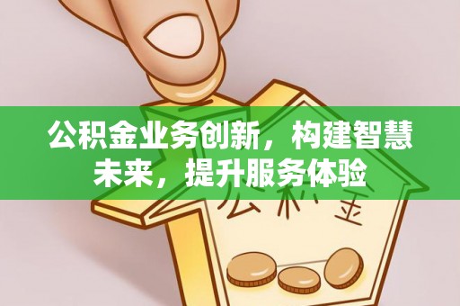 若尔盖公积金业务创新，构建智慧未来，提升服务体验