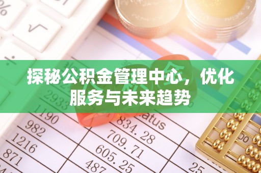 若尔盖探秘公积金管理中心，优化服务与未来趋势