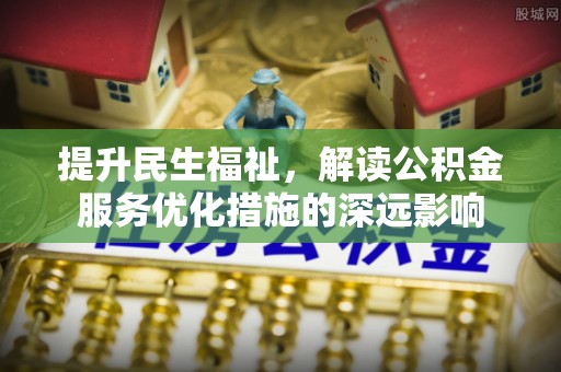 若尔盖提升民生福祉，解读公积金服务优化措施的深远影响