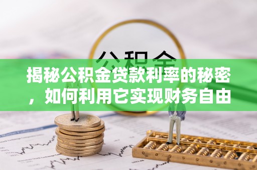 若尔盖揭秘公积金贷款利率的秘密，如何利用它实现财务自由？