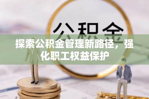 若尔盖探索公积金管理新路径，强化职工权益保护