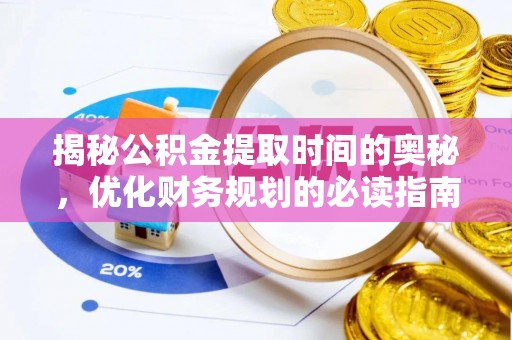 若尔盖揭秘公积金提取时间的奥秘，优化财务规划的必读指南
