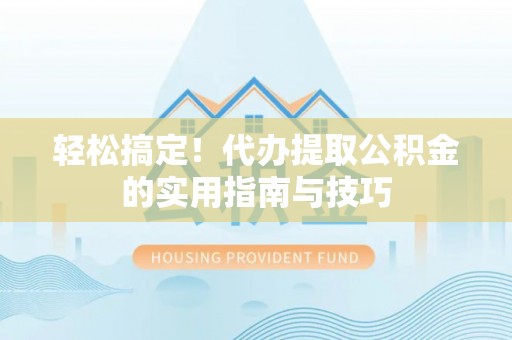 若尔盖轻松搞定！代办提取公积金的实用指南与技巧