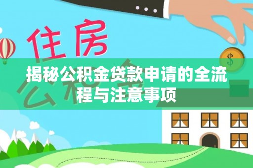 若尔盖揭秘公积金贷款申请的全流程与注意事项