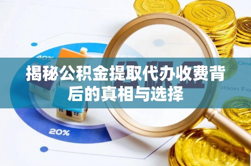 若尔盖揭秘公积金提取代办收费背后的真相与选择