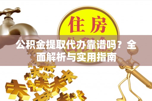若尔盖公积金提取代办靠谱吗？全面解析与实用指南