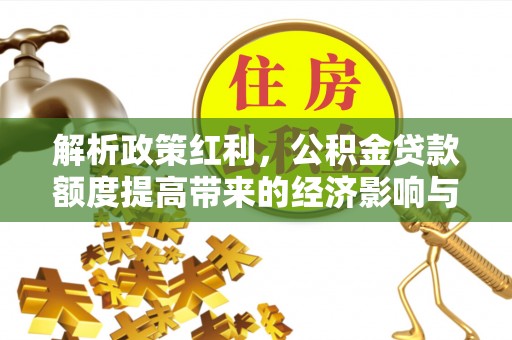 若尔盖解析政策红利，公积金贷款额度提高带来的经济影响与生活改变