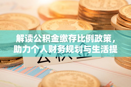 若尔盖解读公积金缴存比例政策，助力个人财务规划与生活提升