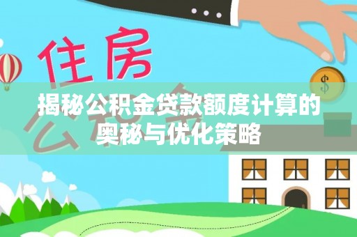 若尔盖揭秘公积金贷款额度计算的奥秘与优化策略