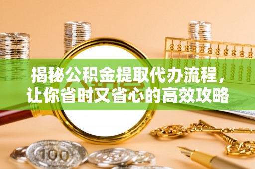 若尔盖揭秘公积金提取代办流程，让你省时又省心的高效攻略