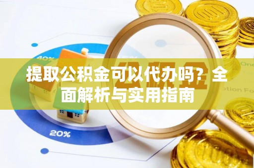 若尔盖提取公积金可以代办吗？全面解析与实用指南