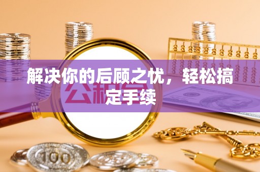 若尔盖解决你的后顾之忧，轻松搞定手续