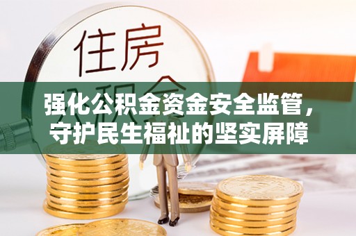 若尔盖强化公积金资金安全监管，守护民生福祉的坚实屏障
