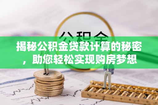 若尔盖揭秘公积金贷款计算的秘密，助您轻松实现购房梦想