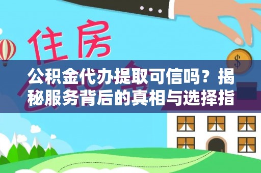若尔盖公积金代办提取可信吗？揭秘服务背后的真相与选择指南