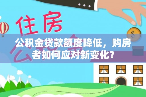 若尔盖公积金贷款额度降低，购房者如何应对新变化？