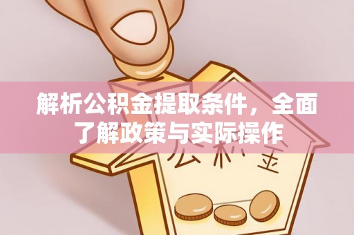 若尔盖解析公积金提取条件，全面了解政策与实际操作