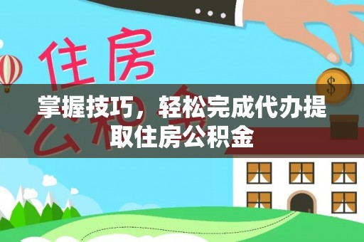 若尔盖掌握技巧，轻松完成代办提取住房公积金