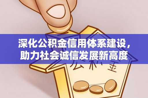 若尔盖深化公积金信用体系建设，助力社会诚信发展新高度