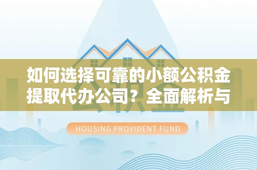若尔盖如何选择可靠的小额公积金提取代办公司？全面解析与实用指南