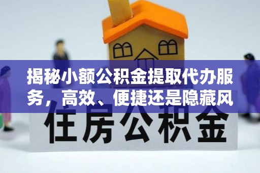 若尔盖揭秘小额公积金提取代办服务，高效、便捷还是隐藏风险？