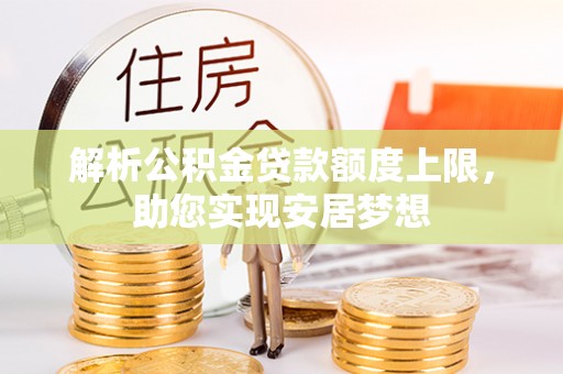 若尔盖解析公积金贷款额度上限，助您实现安居梦想