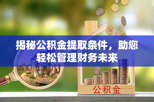 若尔盖揭秘公积金提取条件，助您轻松管理财务未来
