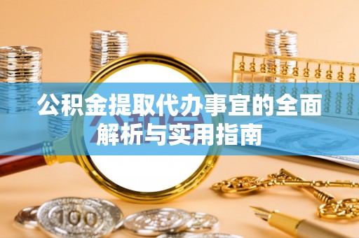 若尔盖公积金提取代办事宜的全面解析与实用指南
