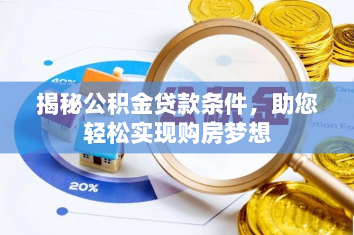 若尔盖揭秘公积金贷款条件，助您轻松实现购房梦想