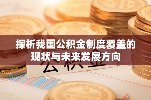 若尔盖探析我国公积金制度覆盖的现状与未来发展方向