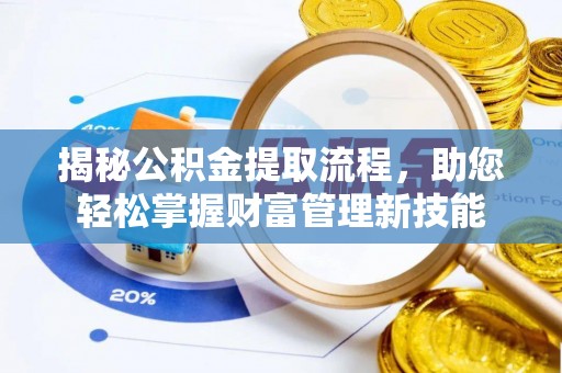 若尔盖揭秘公积金提取流程，助您轻松掌握财富管理新技能