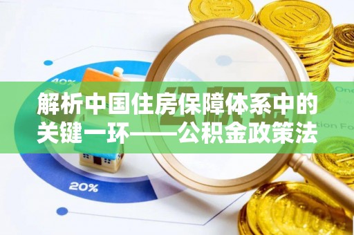 若尔盖解析中国住房保障体系中的关键一环——公积金政策法规的演变与影响