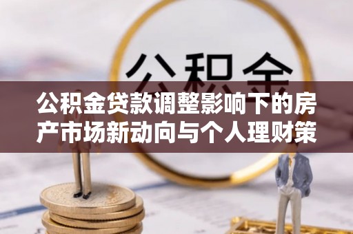 若尔盖公积金贷款调整影响下的房产市场新动向与个人理财策略