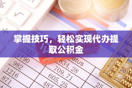 若尔盖掌握技巧，轻松实现代办提取公积金