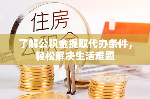 若尔盖了解公积金提取代办条件，轻松解决生活难题