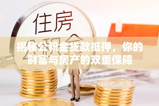 若尔盖揭秘公积金贷款抵押，你的财富与房产的双重保障