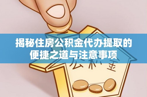 若尔盖揭秘住房公积金代办提取的便捷之道与注意事项