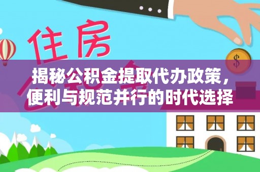 若尔盖揭秘公积金提取代办政策，便利与规范并行的时代选择
