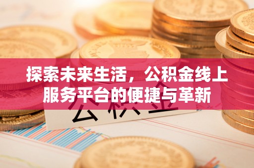 若尔盖探索未来生活，公积金线上服务平台的便捷与革新