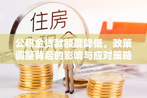 若尔盖公积金贷款额度降低，政策调整背后的影响与应对策略