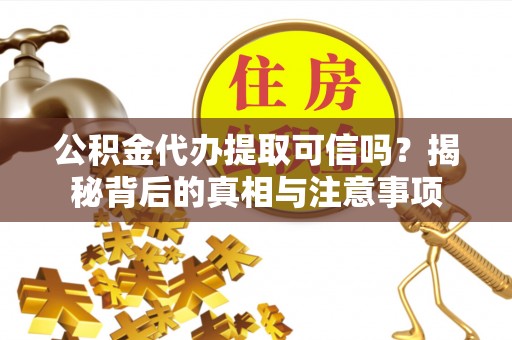 若尔盖公积金代办提取可信吗？揭秘背后的真相与注意事项