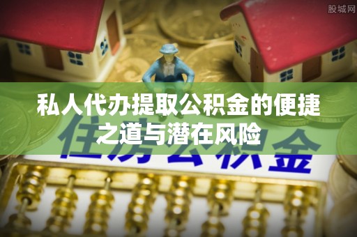 若尔盖私人代办提取公积金的便捷之道与潜在风险
