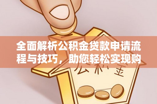 若尔盖全面解析公积金贷款申请流程与技巧，助您轻松实现购房梦想