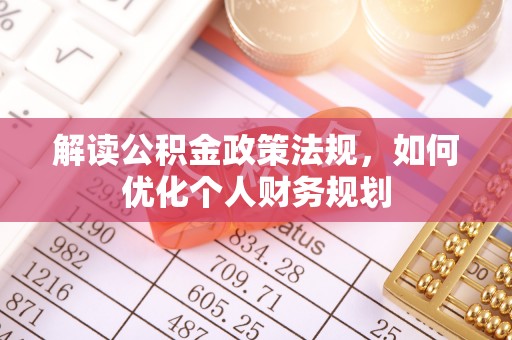 若尔盖解读公积金政策法规，如何优化个人财务规划