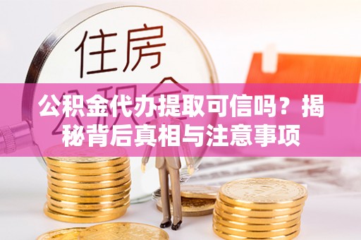 若尔盖公积金代办提取可信吗？揭秘背后真相与注意事项