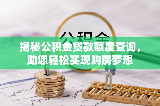 若尔盖揭秘公积金贷款额度查询，助您轻松实现购房梦想