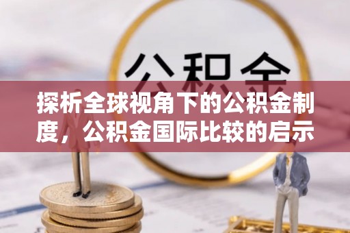 若尔盖探析全球视角下的公积金制度，公积金国际比较的启示与借鉴