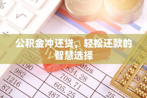 若尔盖公积金冲还贷，轻松还款的智慧选择